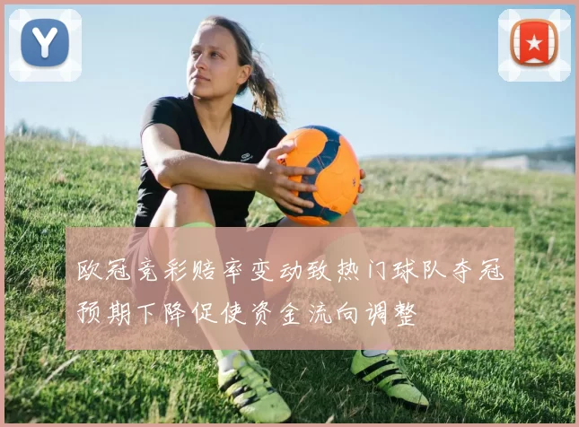 欧冠竞彩赔率变动致热门球队夺冠预期下降促使资金流向调整