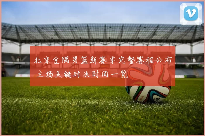 北京金隅男篮新赛季完整赛程公布 主场关键对决时间一览