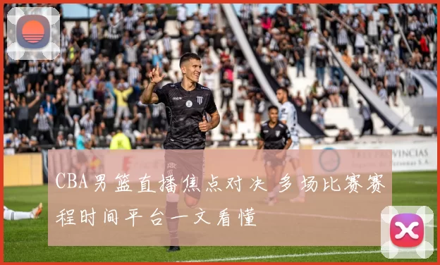 CBA男篮直播焦点对决 多场比赛赛程时间平台一文看懂