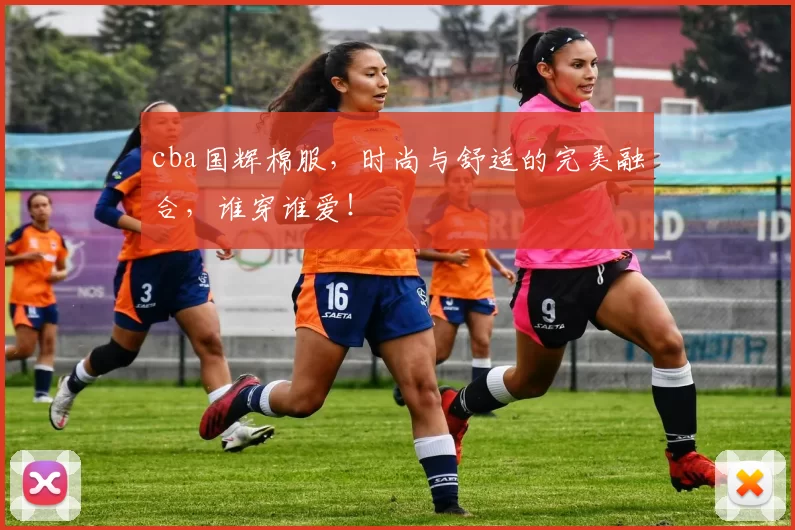 cba国辉棉服，时尚与舒适的完美融合，谁穿谁爱！