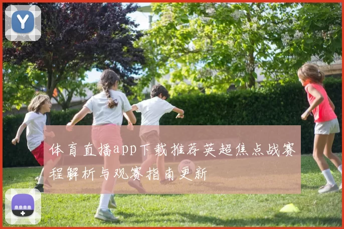 体育直播app下载推荐英超焦点战赛程解析与观赛指南更新