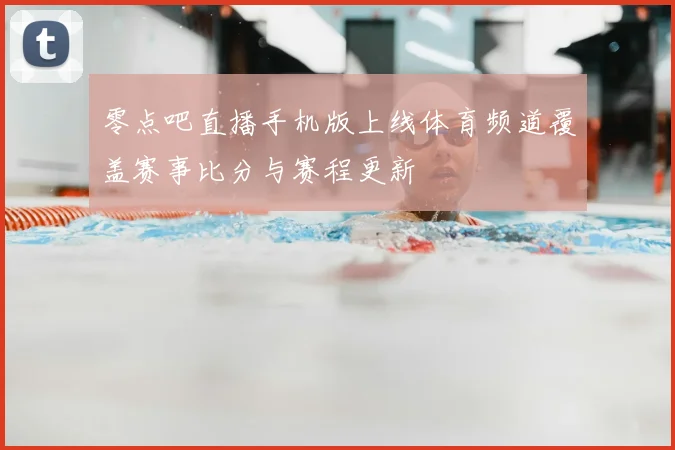 零点吧直播手机版上线体育频道覆盖赛事比分与赛程更新