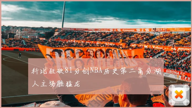 科比狂砍81分创NBA历史第二高分湖人主场胜猛龙