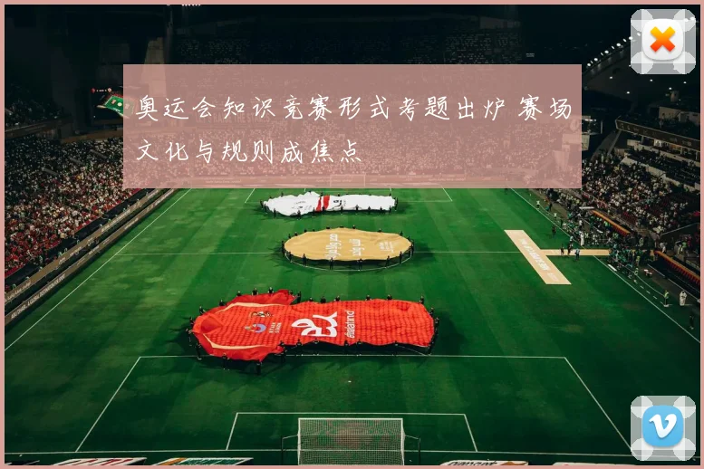 奥运会知识竞赛形式考题出炉 赛场文化与规则成焦点