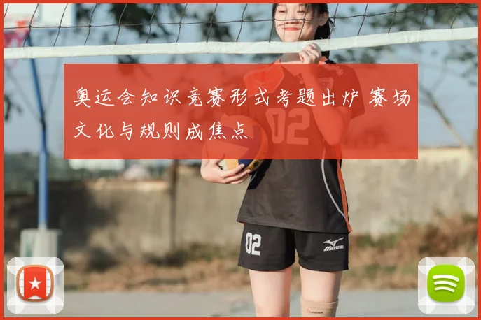 奥运会知识竞赛形式考题出炉 赛场文化与规则成焦点