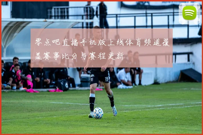 零点吧直播手机版上线体育频道覆盖赛事比分与赛程更新
