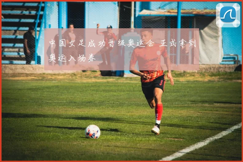 中国女足成功晋级奥运会 正式拿到奥运入场券