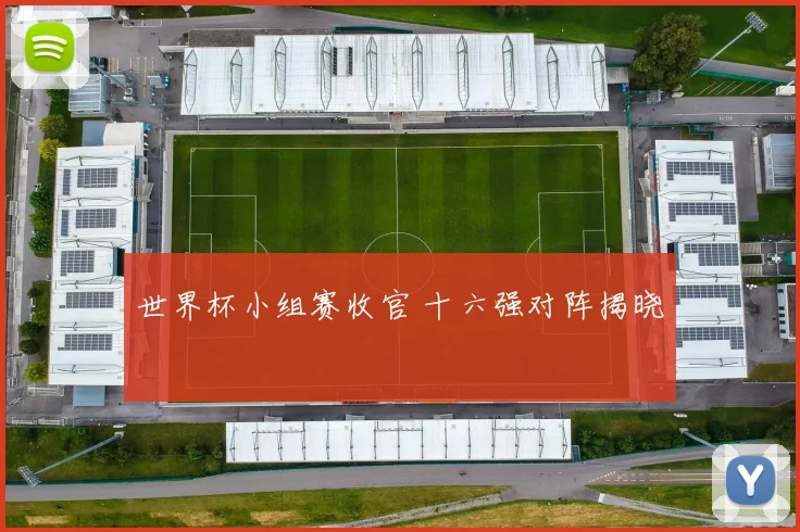 世界杯小组赛收官 十六强对阵揭晓